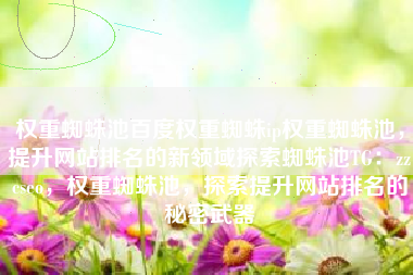 权重蜘蛛池百度权重蜘蛛ip权重蜘蛛池，提升网站排名的新领域探索蜘蛛池TG：zzcseo，权重蜘蛛池，探索提升网站排名的秘密武器