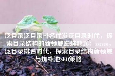 泛目录泛目录排名代发泛目录时代，探索目录结构的新领域蜘蛛池TG：zzcseo，泛目录排名时代，探索目录结构新领域与蜘蛛池SEO策略