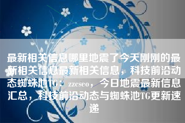 最新相关信息哪里地震了今天刚刚的最新相关信息最新相关信息，科技前沿动态蜘蛛池TG：zzcseo，今日地震最新信息汇总，科技前沿动态与蜘蛛池TG更新速递
