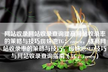 网站收录网站收录查询提高网站收录率的策略与技巧蜘蛛池TG：zzcseo，提高网站收录率的策略与技巧，蜘蛛池SEO技巧与网站收录查询指南（TG，zzcseo）