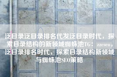 泛目录泛目录排名代发泛目录时代，探索目录结构的新领域蜘蛛池TG：zzcseo，泛目录排名时代，探索目录结构新领域与蜘蛛池SEO策略