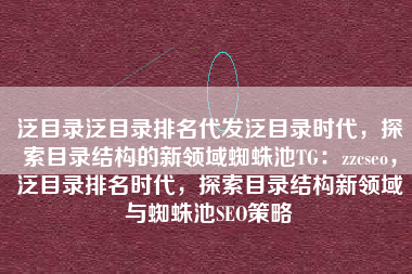 泛目录泛目录排名代发泛目录时代，探索目录结构的新领域蜘蛛池TG：zzcseo，泛目录排名时代，探索目录结构新领域与蜘蛛池SEO策略