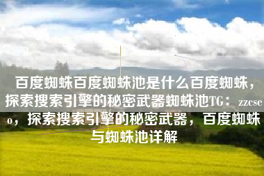 百度蜘蛛百度蜘蛛池是什么百度蜘蛛，探索搜索引擎的秘密武器蜘蛛池TG：zzcseo，探索搜索引擎的秘密武器，百度蜘蛛与蜘蛛池详解