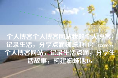 个人博客个人博客网站我的个人博客，记录生活，分享点滴蜘蛛池TG：zzcseo，个人博客网站，记录生活点滴，分享生活故事，构建蜘蛛池TG