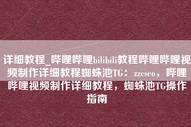 详细教程_哔哩哔哩bilibili教程哔哩哔哩视频制作详细教程蜘蛛池TG：zzcseo，哔哩哔哩视频制作详细教程，蜘蛛池TG操作指南