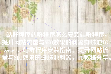 站群程序站群程序怎么安装站群程序，提升网站流量与SEO效果的利器蜘蛛池TG：zzcseo，站群程序安装指南，提升网站流量与SEO效果的蜘蛛池利器，TG教程分享。