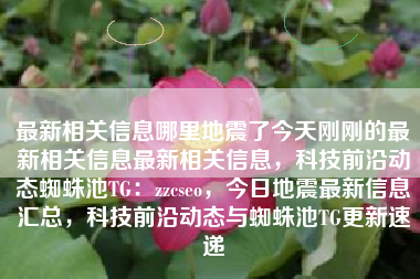 最新相关信息哪里地震了今天刚刚的最新相关信息最新相关信息，科技前沿动态蜘蛛池TG：zzcseo，今日地震最新信息汇总，科技前沿动态与蜘蛛池TG更新速递