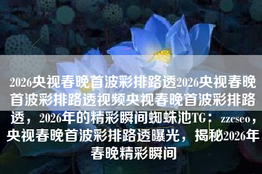 2026央视春晚首波彩排路透2026央视春晚首波彩排路透视频央视春晚首波彩排路透，2026年的精彩瞬间蜘蛛池TG：zzcseo，央视春晚首波彩排路透曝光，揭秘2026年春晚精彩瞬间