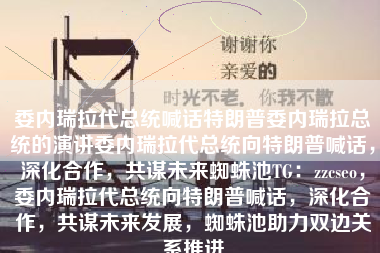 委内瑞拉代总统喊话特朗普委内瑞拉总统的演讲委内瑞拉代总统向特朗普喊话，深化合作，共谋未来蜘蛛池TG：zzcseo，委内瑞拉代总统向特朗普喊话，深化合作，共谋未来发展，蜘蛛池助力双边关系推进