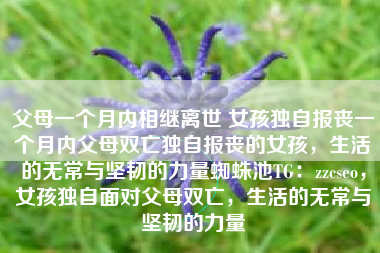 父母一个月内相继离世 女孩独自报丧一个月内父母双亡独自报丧的女孩，生活的无常与坚韧的力量蜘蛛池TG：zzcseo，女孩独自面对父母双亡，生活的无常与坚韧的力量