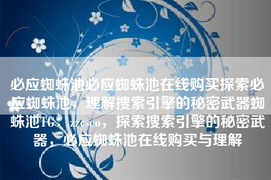 必应蜘蛛池必应蜘蛛池在线购买探索必应蜘蛛池，理解搜索引擎的秘密武器蜘蛛池TG：zzcseo，探索搜索引擎的秘密武器，必应蜘蛛池在线购买与理解