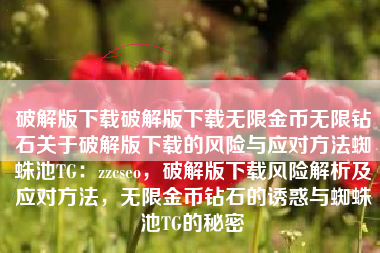 破解版下载破解版下载无限金币无限钻石关于破解版下载的风险与应对方法蜘蛛池TG：zzcseo，破解版下载风险解析及应对方法，无限金币钻石的诱惑与蜘蛛池TG的秘密