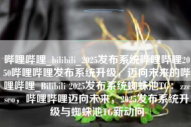 哔哩哔哩_bilibili_2025发布系统哔哩哔哩2050哔哩哔哩发布系统升级，迈向未来的哔哩哔哩_Bilibili 2025发布系统蜘蛛池TG：zzcseo，哔哩哔哩迈向未来，2025发布系统升级与蜘蛛池TG新动向