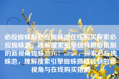 必应蜘蛛池必应蜘蛛池在线购买探索必应蜘蛛池，理解搜索引擎蜘蛛抓取机制的新视角蜘蛛池TG：zzcseo，探索必应蜘蛛池，理解搜索引擎蜘蛛抓取机制的新视角与在线购买指南