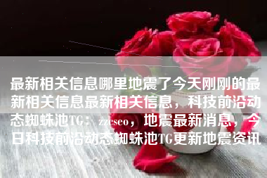 最新相关信息哪里地震了今天刚刚的最新相关信息最新相关信息，科技前沿动态蜘蛛池TG：zzcseo，地震最新消息，今日科技前沿动态蜘蛛池TG更新地震资讯