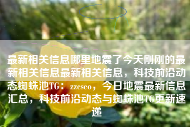 最新相关信息哪里地震了今天刚刚的最新相关信息最新相关信息，科技前沿动态蜘蛛池TG：zzcseo，今日地震最新信息汇总，科技前沿动态与蜘蛛池TG更新速递