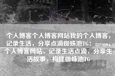 个人博客个人博客网站我的个人博客，记录生活，分享点滴蜘蛛池TG：zzcseo，个人博客网站，记录生活点滴，分享生活故事，构建蜘蛛池TG