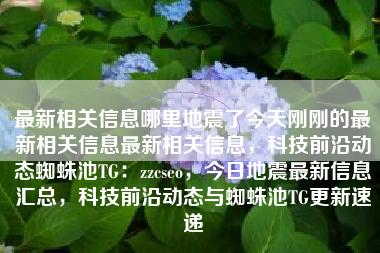 最新相关信息哪里地震了今天刚刚的最新相关信息最新相关信息，科技前沿动态蜘蛛池TG：zzcseo，今日地震最新信息汇总，科技前沿动态与蜘蛛池TG更新速递