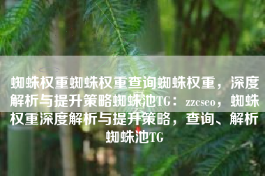 蜘蛛权重蜘蛛权重查询蜘蛛权重，深度解析与提升策略蜘蛛池TG：zzcseo，蜘蛛权重深度解析与提升策略，查询、解析蜘蛛池TG