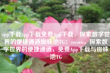 app下载app下载免费App下载，探索数字世界的便捷通道蜘蛛池TG：zzcseo，探索数字世界的便捷通道，免费App下载与蜘蛛池TG