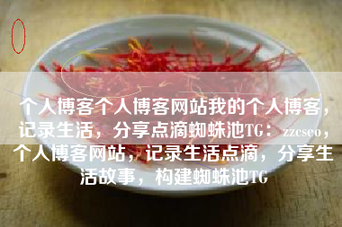 个人博客个人博客网站我的个人博客，记录生活，分享点滴蜘蛛池TG：zzcseo，个人博客网站，记录生活点滴，分享生活故事，构建蜘蛛池TG