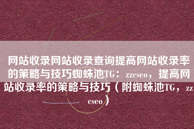 网站收录网站收录查询提高网站收录率的策略与技巧蜘蛛池TG：zzcseo，提高网站收录率的策略与技巧（附蜘蛛池TG，zzcseo）