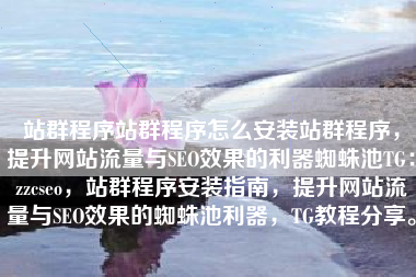 站群程序站群程序怎么安装站群程序，提升网站流量与SEO效果的利器蜘蛛池TG：zzcseo，站群程序安装指南，提升网站流量与SEO效果的蜘蛛池利器，TG教程分享。