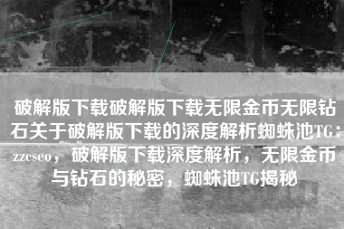 破解版下载破解版下载无限金币无限钻石关于破解版下载的深度解析蜘蛛池TG：zzcseo，破解版下载深度解析，无限金币与钻石的秘密，蜘蛛池TG揭秘