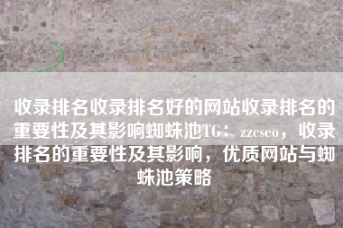 收录排名收录排名好的网站收录排名的重要性及其影响蜘蛛池TG：zzcseo，收录排名的重要性及其影响，优质网站与蜘蛛池策略