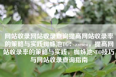 网站收录网站收录查询提高网站收录率的策略与实践蜘蛛池TG：zzcseo，提高网站收录率的策略与实践，蜘蛛池SEO技巧与网站收录查询指南