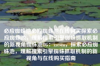 必应蜘蛛池必应蜘蛛池在线购买探索必应蜘蛛池，理解搜索引擎蜘蛛抓取机制的新视角蜘蛛池TG：zzcseo，探索必应蜘蛛池，理解搜索引擎蜘蛛抓取机制的新视角与在线购买指南