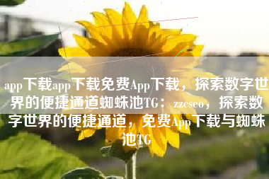 app下载app下载免费App下载，探索数字世界的便捷通道蜘蛛池TG：zzcseo，探索数字世界的便捷通道，免费App下载与蜘蛛池TG