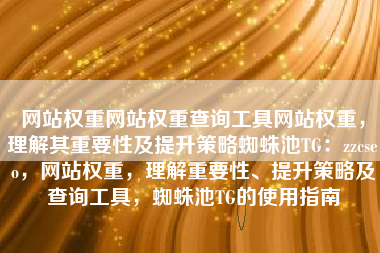 网站权重网站权重查询工具网站权重，理解其重要性及提升策略蜘蛛池TG：zzcseo，网站权重，理解重要性、提升策略及查询工具，蜘蛛池TG的使用指南