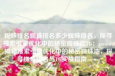 蜘蛛排名蜘蛛排名多少蜘蛛排名，探寻搜索引擎优化中的秘密蜘蛛池TG：zzcseo，揭秘搜索引擎优化中的秘密蜘蛛池，探寻蜘蛛排名与TG实战指南zzcseo
