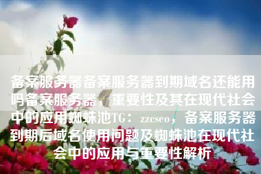 备案服务器备案服务器到期域名还能用吗备案服务器，重要性及其在现代社会中的应用蜘蛛池TG：zzcseo，备案服务器到期后域名使用问题及蜘蛛池在现代社会中的应用与重要性解析