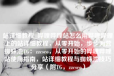 站详细教程_哔哩哔哩站怎么用哔哩哔哩上的站详细教程，从零开始，步步为营蜘蛛池TG：zzcseo，从零开始的哔哩哔哩站使用指南，站详细教程与蜘蛛池技巧分享（附TG，zzcseo）