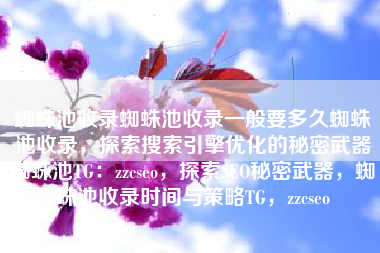 蜘蛛池收录蜘蛛池收录一般要多久蜘蛛池收录，探索搜索引擎优化的秘密武器蜘蛛池TG：zzcseo，探索SEO秘密武器，蜘蛛池收录时间与策略TG，zzcseo