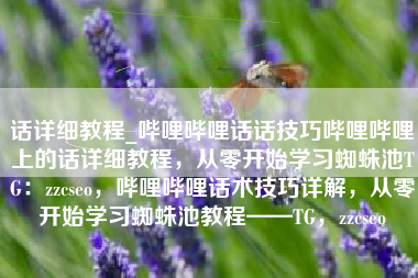 话详细教程_哔哩哔哩话话技巧哔哩哔哩上的话详细教程，从零开始学习蜘蛛池TG：zzcseo，哔哩哔哩话术技巧详解，从零开始学习蜘蛛池教程——TG，zzcseo