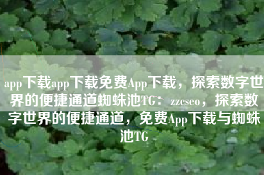 app下载app下载免费App下载，探索数字世界的便捷通道蜘蛛池TG：zzcseo，探索数字世界的便捷通道，免费App下载与蜘蛛池TG