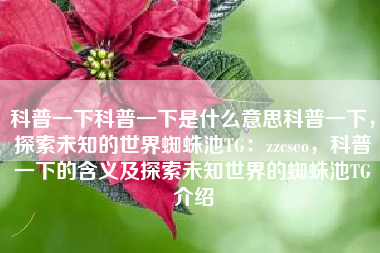 科普一下科普一下是什么意思科普一下，探索未知的世界蜘蛛池TG：zzcseo，科普一下的含义及探索未知世界的蜘蛛池TG介绍