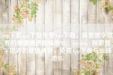 app下载app下载免费App下载，探索数字世界的便捷通道蜘蛛池TG：zzcseo，探索数字世界的便捷通道，免费App下载与蜘蛛池TG