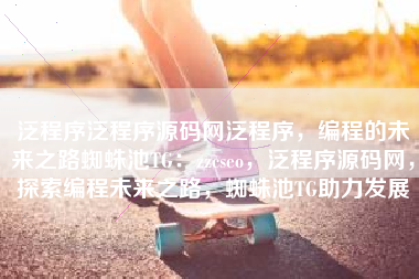 泛程序泛程序源码网泛程序，编程的未来之路蜘蛛池TG：zzcseo，泛程序源码网，探索编程未来之路，蜘蛛池TG助力发展