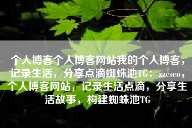 个人博客个人博客网站我的个人博客，记录生活，分享点滴蜘蛛池TG：zzcseo，个人博客网站，记录生活点滴，分享生活故事，构建蜘蛛池TG