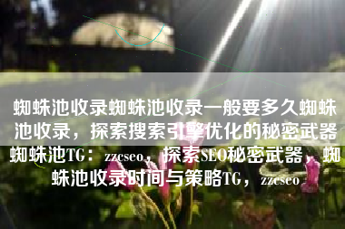 蜘蛛池收录蜘蛛池收录一般要多久蜘蛛池收录，探索搜索引擎优化的秘密武器蜘蛛池TG：zzcseo，探索SEO秘密武器，蜘蛛池收录时间与策略TG，zzcseo
