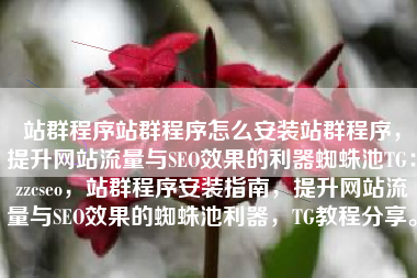 站群程序站群程序怎么安装站群程序，提升网站流量与SEO效果的利器蜘蛛池TG：zzcseo，站群程序安装指南，提升网站流量与SEO效果的蜘蛛池利器，TG教程分享。
