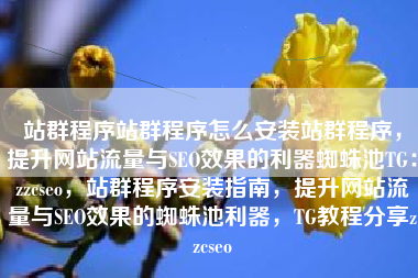 站群程序站群程序怎么安装站群程序，提升网站流量与SEO效果的利器蜘蛛池TG：zzcseo，站群程序安装指南，提升网站流量与SEO效果的蜘蛛池利器，TG教程分享zzcseo