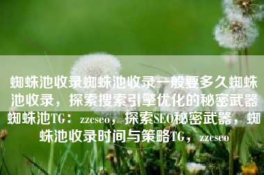 蜘蛛池收录蜘蛛池收录一般要多久蜘蛛池收录，探索搜索引擎优化的秘密武器蜘蛛池TG：zzcseo，探索SEO秘密武器，蜘蛛池收录时间与策略TG，zzcseo