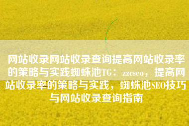 网站收录网站收录查询提高网站收录率的策略与实践蜘蛛池TG：zzcseo，提高网站收录率的策略与实践，蜘蛛池SEO技巧与网站收录查询指南