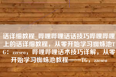 话详细教程_哔哩哔哩话话技巧哔哩哔哩上的话详细教程，从零开始学习蜘蛛池TG：zzcseo，哔哩哔哩话术技巧详解，从零开始学习蜘蛛池教程——TG，zzcseo