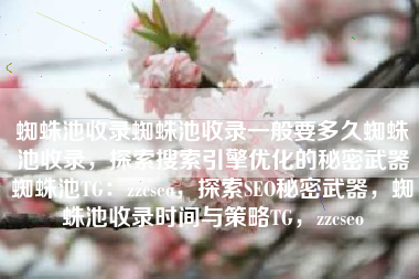 蜘蛛池收录蜘蛛池收录一般要多久蜘蛛池收录，探索搜索引擎优化的秘密武器蜘蛛池TG：zzcseo，探索SEO秘密武器，蜘蛛池收录时间与策略TG，zzcseo